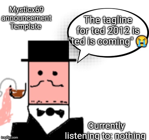 Mysticx69 announcement Template V3 | Mysticx69 announcement Template; The tagline for ted 2012 is "ted is coming" 😭; Currently listening to: nothing | image tagged in mysticx69 announcement template v3 | made w/ Imgflip meme maker