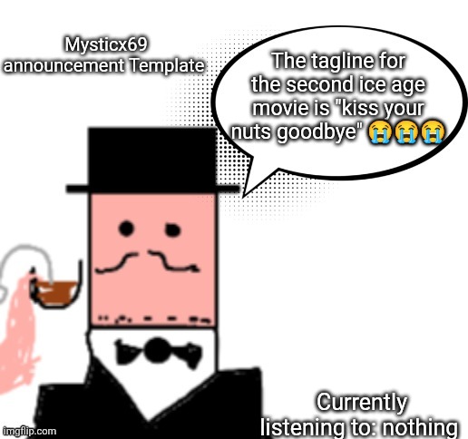 Mysticx69 announcement Template V3 | Mysticx69 announcement Template; The tagline for the second ice age movie is "kiss your nuts goodbye" 😭😭😭; Currently listening to: nothing | image tagged in mysticx69 announcement template v3 | made w/ Imgflip meme maker
