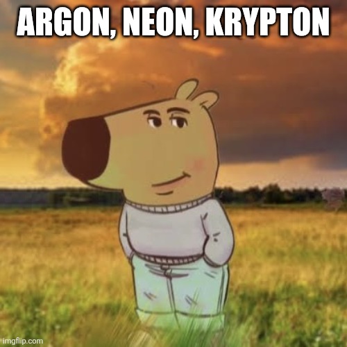 Chill guy | ARGON, NEON, KRYPTON | image tagged in chill guy | made w/ Imgflip meme maker