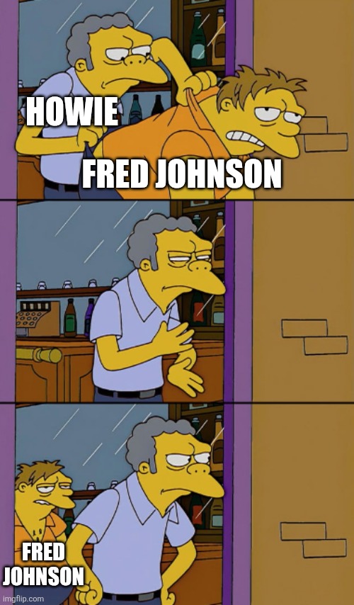 Throwing Out | HOWIE; FRED JOHNSON; FRED JOHNSON | image tagged in throwing out | made w/ Imgflip meme maker