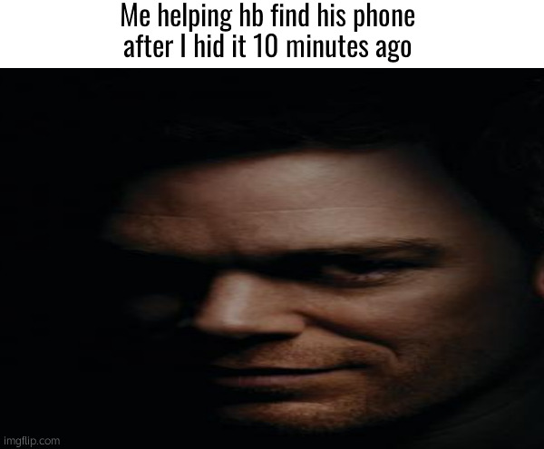 Me helping hb find his phone after I hid it 10 minutes ago | made w/ Imgflip meme maker