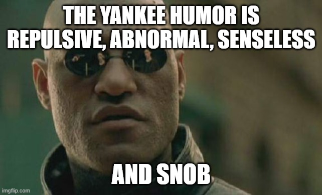 snob | THE YANKEE HUMOR IS REPULSIVE, ABNORMAL, SENSELESS; AND SNOB | image tagged in memes,matrix morpheus | made w/ Imgflip meme maker