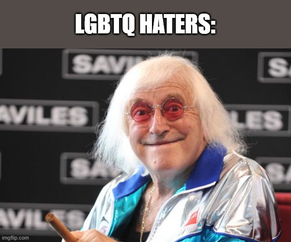 There are a lot of Anti LGBT lolicons on twitter | LGBTQ HATERS: | image tagged in jimmy savile,pedophile,loli,homophobic | made w/ Imgflip meme maker