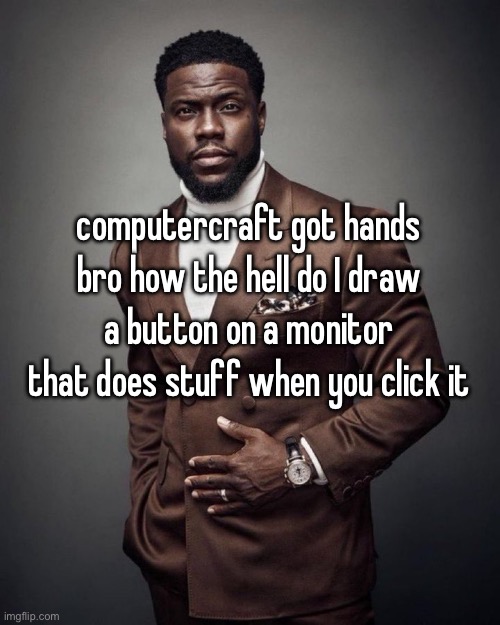Kevin hart | computercraft got hands bro how the hell do I draw a button on a monitor that does stuff when you click it | image tagged in kevin hart | made w/ Imgflip meme maker