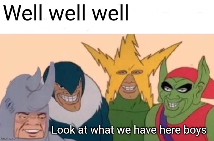 Me And The Boys | Well well well; Look at what we have here boys | image tagged in memes,me and the boys | made w/ Imgflip meme maker