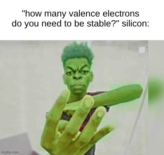 "how many valence electrons do you need to be stable?" silicon: | made w/ Imgflip meme maker
