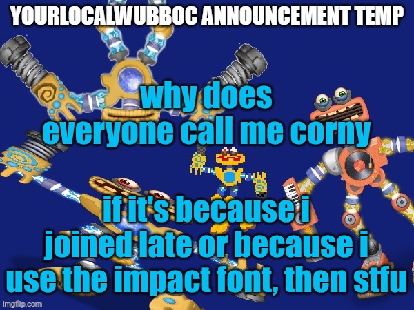 YourLocalWubboc Announcement Temp | why does everyone call me corny; if it's because i joined late or because i use the impact font, then stfu | image tagged in yourlocalwubboc announcement temp | made w/ Imgflip meme maker