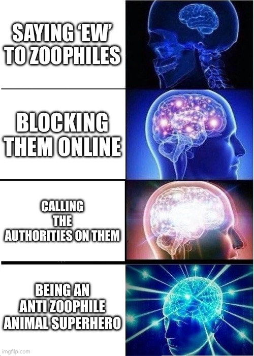 ANTI-ZOO | SAYING ‘EW’ TO ZOOPHILES; BLOCKING THEM ONLINE; CALLING THE AUTHORITIES ON THEM; BEING AN ANTI ZOOPHILE ANIMAL SUPERHERO | image tagged in memes,expanding brain | made w/ Imgflip meme maker