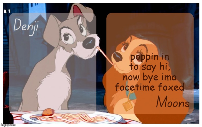 Denji and Moons - Lady And The Tramp temp | poppin in to say hi, now bye ima facetime foxed | image tagged in denji and moons - lady and the tramp temp | made w/ Imgflip meme maker