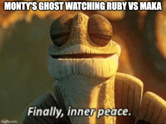 Finally, inner peace. | MONTY'S GHOST WATCHING RUBY VS MAKA | image tagged in finally inner peace,rwby,soul eater,death battle | made w/ Imgflip meme maker