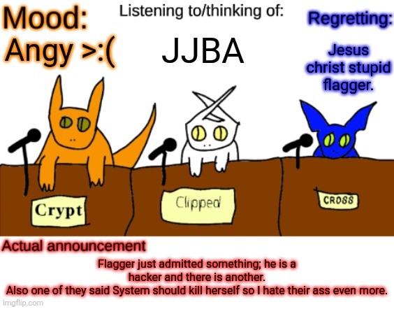 F*ckass b*tch | JJBA; Jesus christ stupid flagger. Angy >:(; Flagger just admitted something; he is a hacker and there is another.
Also one of they said System should kill herself so I hate their ass even more. | image tagged in dungeonkeeper announcement temp | made w/ Imgflip meme maker