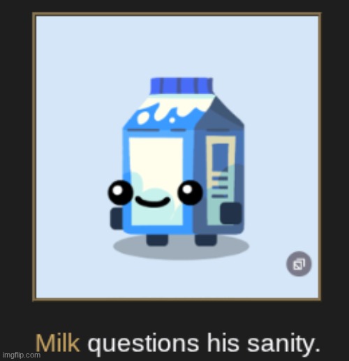 Milk questions his sanity | image tagged in milk questions his sanity | made w/ Imgflip meme maker