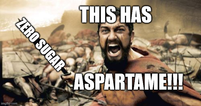 Aspartameme | THIS HAS; ZERO SUGAR; ASPARTAME!!! | image tagged in memes,sparta leonidas,aspartame,sparta,thisisaspartame | made w/ Imgflip meme maker