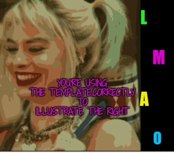 Harley Quinn LMAO | YOU'RE USING THE TEMPLATE.CORRECTLY TO ILLUSTRATE THE RIGHT | image tagged in harley quinn lmao | made w/ Imgflip meme maker