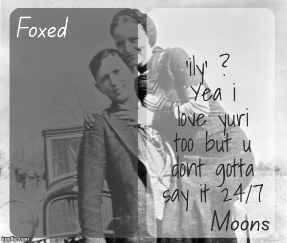 Foxed n Moons - Bonnie and Clyde temp | 'ily' ? 
Yea i love yuri too but u dont gotta say it 24/7 | image tagged in foxed n moons - bonnie and clyde temp | made w/ Imgflip meme maker