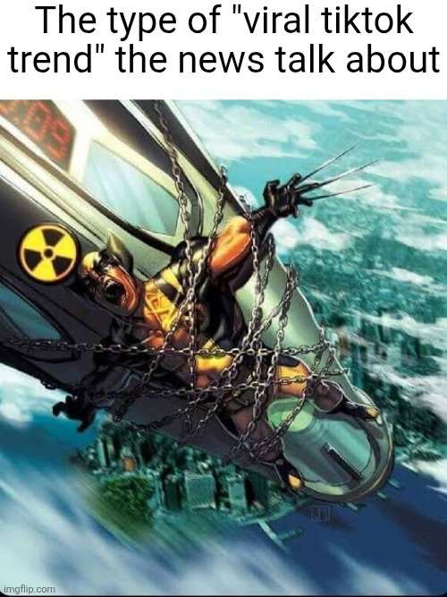 Wolverine strap to a nuke | The type of "viral tiktok trend" the news talk about | image tagged in wolverine strap to a nuke | made w/ Imgflip meme maker