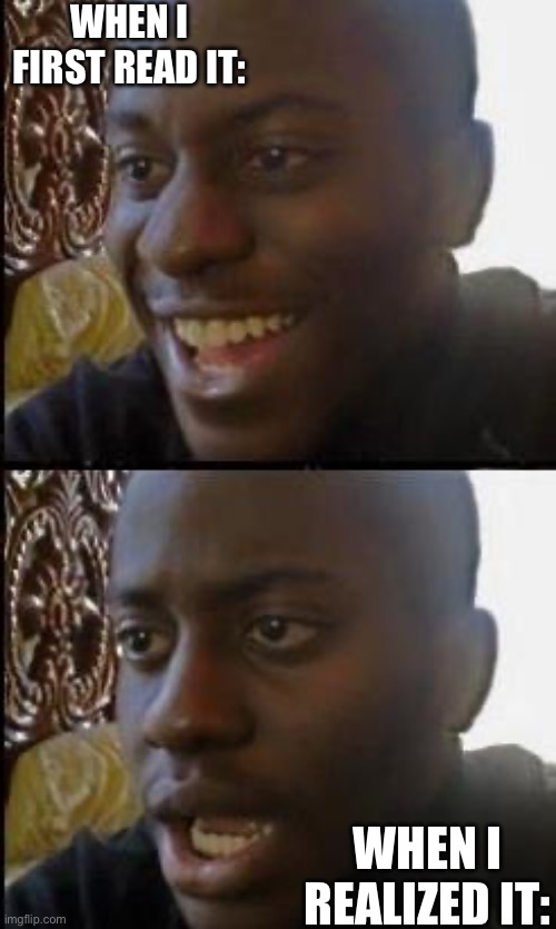 Disappointed Black Guy | WHEN I FIRST READ IT: WHEN I REALIZED IT: | image tagged in disappointed black guy | made w/ Imgflip meme maker