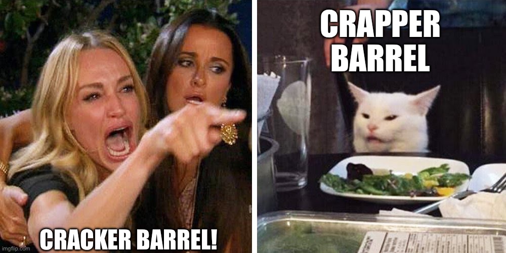 Cracker Barrel! | CRAPPER BARREL; CRACKER BARREL! | image tagged in smudge the cat | made w/ Imgflip meme maker