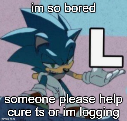 take the L | im so bored; someone please help cure ts or im logging | image tagged in take the l | made w/ Imgflip meme maker