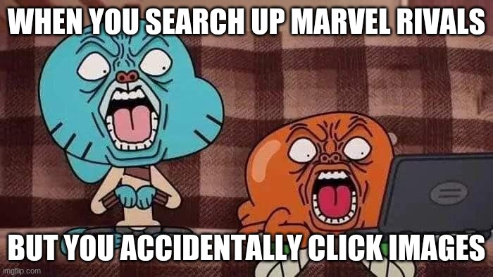 Mortified Gumball | WHEN YOU SEARCH UP MARVEL RIVALS; BUT YOU ACCIDENTALLY CLICK IMAGES | image tagged in mortified gumball | made w/ Imgflip meme maker