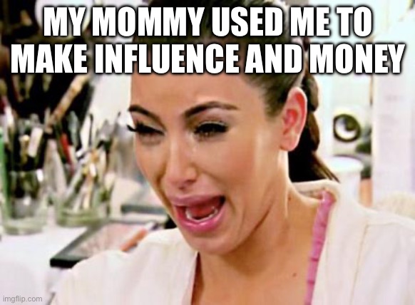 Boo hoo | MY MOMMY USED ME TO MAKE INFLUENCE AND MONEY | image tagged in kim kardashian,mommy,influencer,money | made w/ Imgflip meme maker