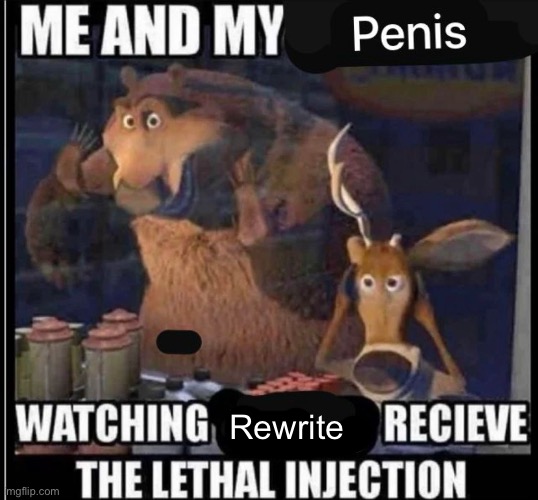 Rewrite | image tagged in memes,shitpost,lethal injection | made w/ Imgflip meme maker