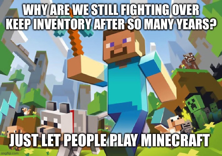 This war has gone on long enough | WHY ARE WE STILL FIGHTING OVER KEEP INVENTORY AFTER SO MANY YEARS? JUST LET PEOPLE PLAY MINECRAFT | image tagged in minecraft,oh wow are you actually reading these tags,if you read this tag you are cursed | made w/ Imgflip meme maker