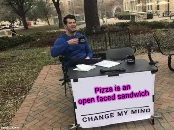 Meat, cheese, veggies on flatbread | Pizza is an open faced sandwich | image tagged in memes,change my mind | made w/ Imgflip meme maker