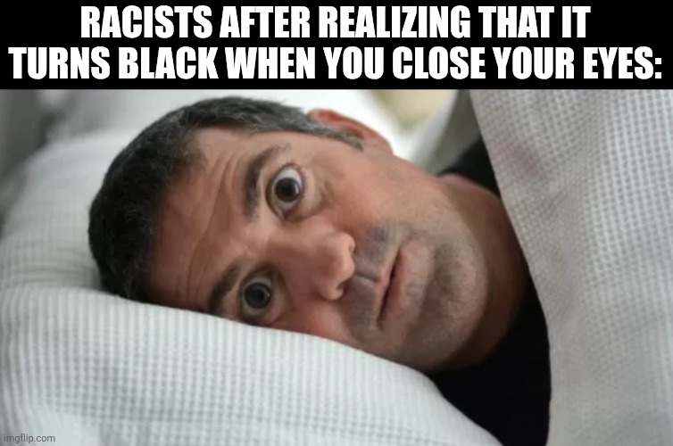 Unsettled Man | RACISTS AFTER REALIZING THAT IT TURNS BLACK WHEN YOU CLOSE YOUR EYES: | image tagged in unsettled man,memes,racists | made w/ Imgflip meme maker