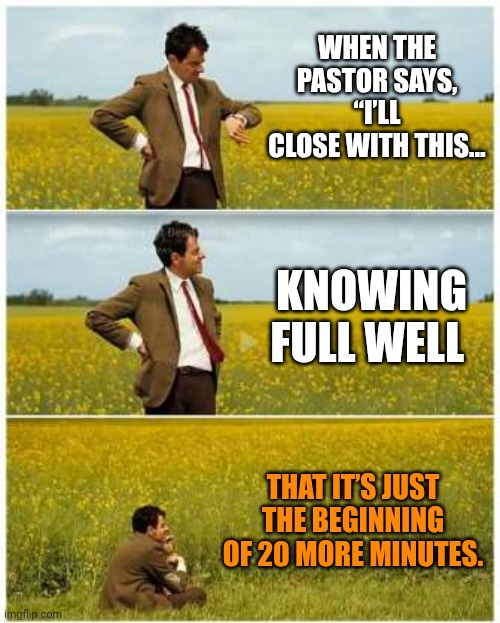 20 minutes later... | WHEN THE PASTOR SAYS, “I’LL CLOSE WITH THIS…; KNOWING FULL WELL; THAT IT’S JUST THE BEGINNING OF 20 MORE MINUTES. | image tagged in mr bean waiting,church,pastor | made w/ Imgflip meme maker