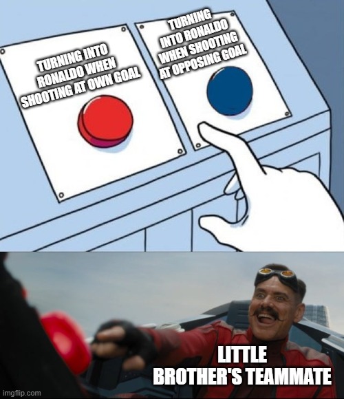 Robotnik Button | TURNING INTO RONALDO WHEN SHOOTING AT OPPOSING GOAL; TURNING INTO RONALDO WHEN SHOOTING AT OWN GOAL; LITTLE BROTHER'S TEAMMATE | image tagged in robotnik button | made w/ Imgflip meme maker