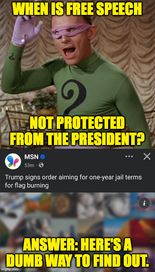 Flag burning is legal. | WHEN IS FREE SPEECH; NOT PROTECTED FROM THE PRESIDENT? ANSWER: HERE'S A DUMB WAY TO FIND OUT. | image tagged in riddler,memes,trumpler | made w/ Imgflip meme maker
