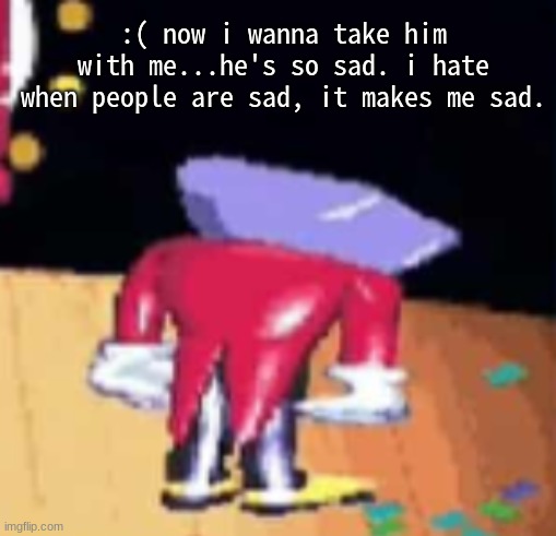 (glooby :( -Alien) | :( now i wanna take him with me...he's so sad. i hate when people are sad, it makes me sad. | made w/ Imgflip meme maker