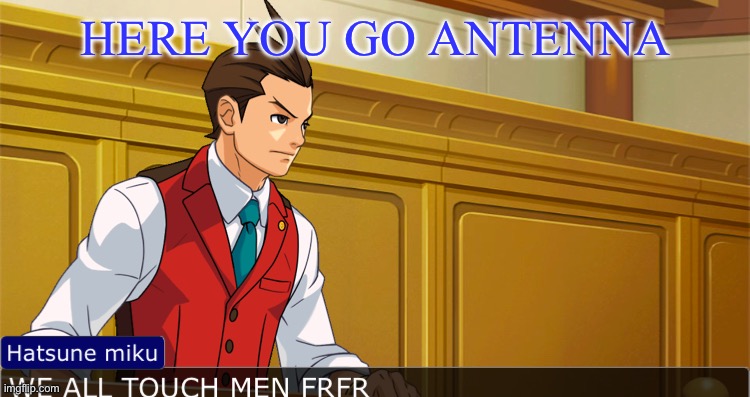 HERE YOU GO ANTENNA | made w/ Imgflip meme maker