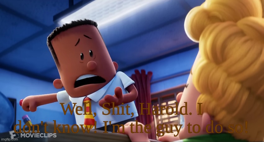 Well shit, Harold. I don't know! | Well, Shit, Harold. I don't know! I'm the guy to do so! | image tagged in well shit harold i don't know | made w/ Imgflip meme maker