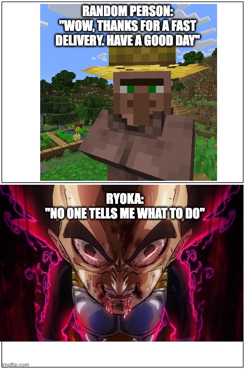 double blank | RANDOM PERSON:
"WOW, THANKS FOR A FAST DELIVERY. HAVE A GOOD DAY"; RYOKA:






"NO ONE TELLS ME WHAT TO DO" | image tagged in double blank | made w/ Imgflip meme maker