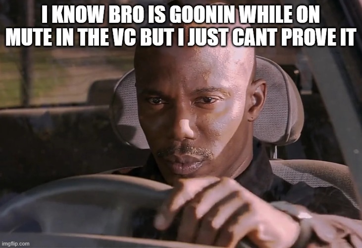 Doakes | I KNOW BRO IS GOONIN WHILE ON MUTE IN THE VC BUT I JUST CANT PROVE IT | image tagged in doakes | made w/ Imgflip meme maker