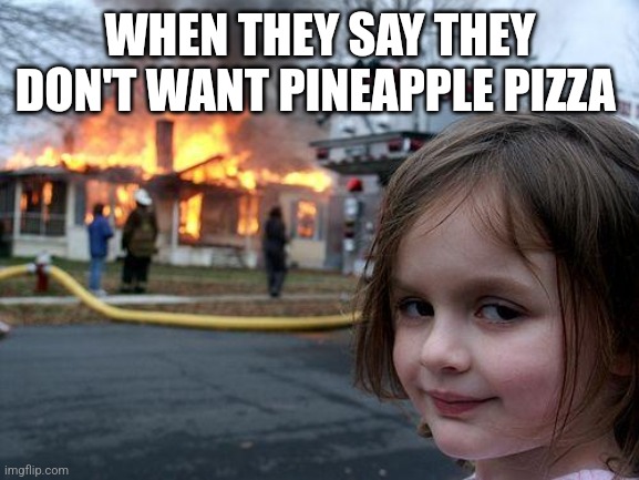 Disaster Girl Meme | WHEN THEY SAY THEY DON'T WANT PINEAPPLE PIZZA | image tagged in memes,disaster girl | made w/ Imgflip meme maker