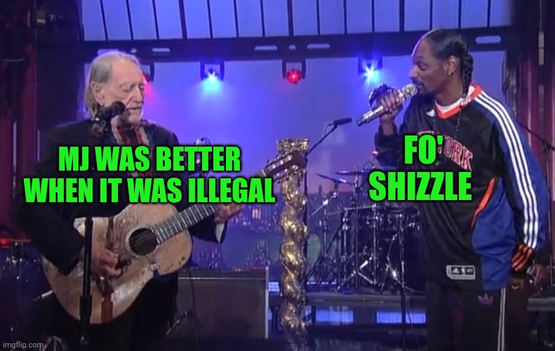 Willie Nelson Snoop dogg | FO' SHIZZLE; MJ WAS BETTER WHEN IT WAS ILLEGAL | image tagged in willie nelson snoop dogg,snoop dogg,willie nelson,snl,legal | made w/ Imgflip meme maker