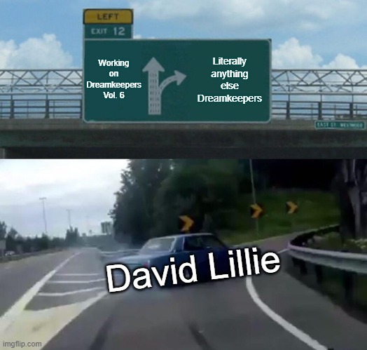 Left Exit 12 Off Ramp | Working on Dreamkeepers Vol. 6; Literally anything else Dreamkeepers; David Lillie | image tagged in memes,left exit 12 off ramp | made w/ Imgflip meme maker