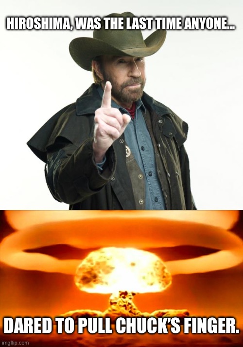 HIROSHIMA, WAS THE LAST TIME ANYONE…; DARED TO PULL CHUCK’S FINGER. | image tagged in memes,chuck norris finger,nuke | made w/ Imgflip meme maker