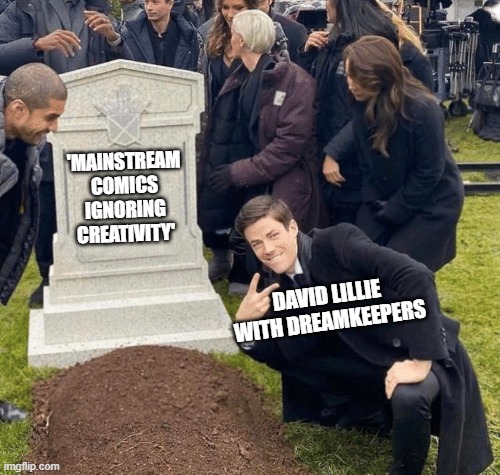 RIP mainstream comics! Hello, Dreamkeepers! | 'MAINSTREAM COMICS IGNORING CREATIVITY'; DAVID LILLIE WITH DREAMKEEPERS | image tagged in grant gustin over grave,dreamkeepers | made w/ Imgflip meme maker