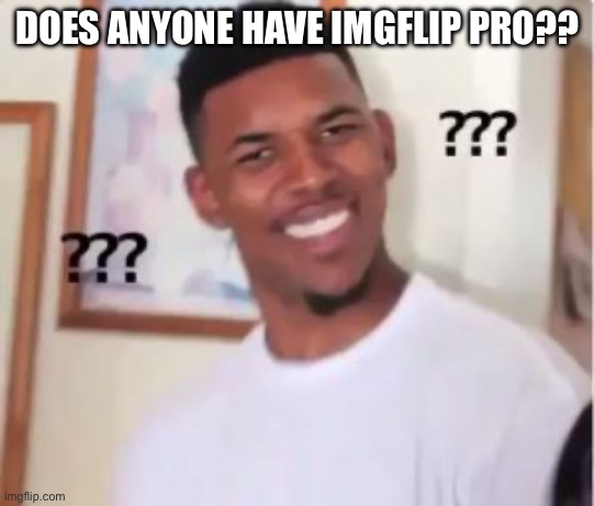 Nick Young | DOES ANYONE HAVE IMGFLIP PRO?? | image tagged in nick young | made w/ Imgflip meme maker