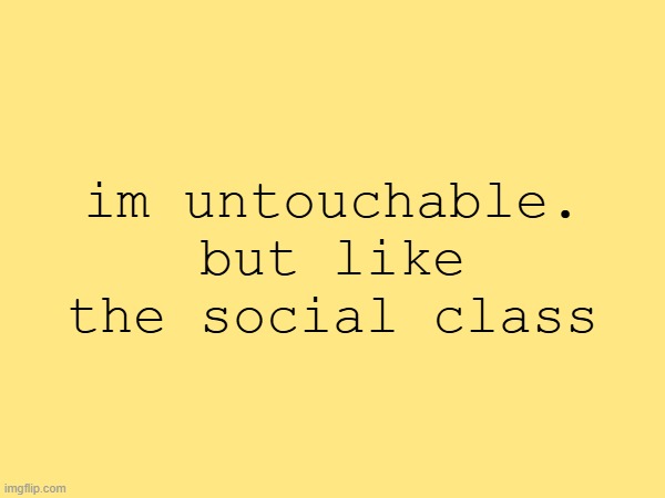 dalit | im untouchable. but like the social class | made w/ Imgflip meme maker