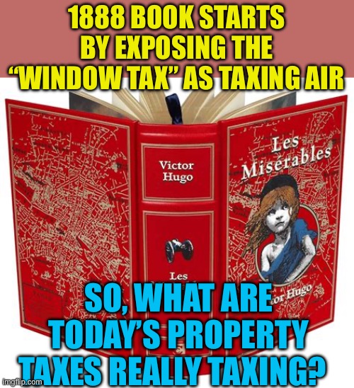 Property taxes are exploitative | 1888 BOOK STARTS BY EXPOSING THE “WINDOW TAX” AS TAXING AIR; SO, WHAT ARE TODAY’S PROPERTY TAXES REALLY TAXING? | image tagged in gifs,taxes,injustice,unfair,socialism | made w/ Imgflip meme maker