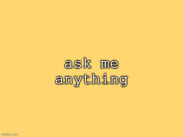 ask me anything | made w/ Imgflip meme maker