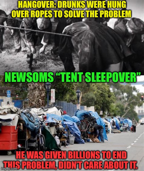 Newsom’s incompetence on display | HANGOVER: DRUNKS WERE HUNG OVER ROPES TO SOLVE THE PROBLEM; NEWSOMS “TENT SLEEPOVER”; HE WAS GIVEN BILLIONS TO END THIS PROBLEM, DIDN’T CARE ABOUT IT. | image tagged in gifs,california,democrat,democratic socialism,governor,incompetence | made w/ Imgflip meme maker