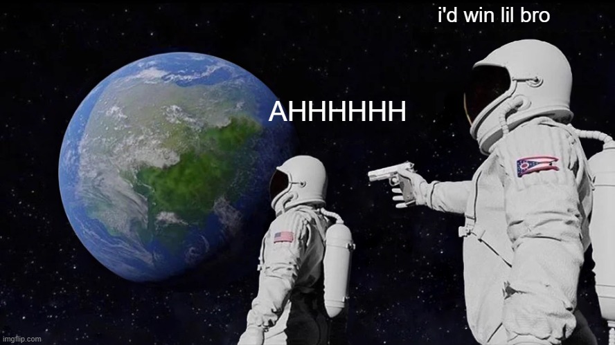 i'd win lil bro | i'd win lil bro; AHHHHHH | image tagged in memes,always has been | made w/ Imgflip meme maker