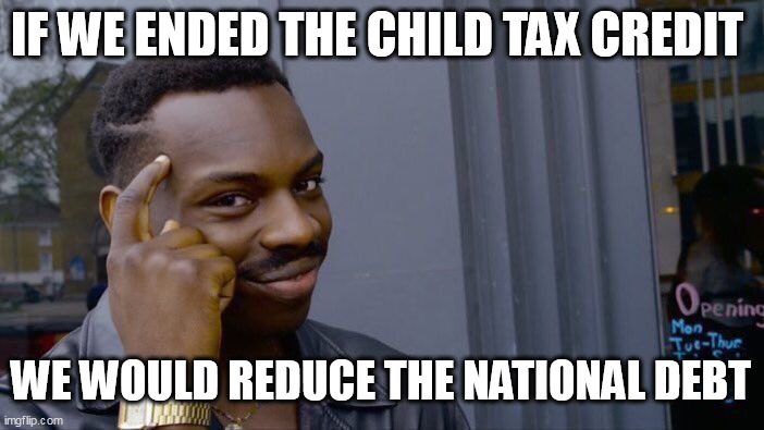 If we ended the Child Tax Credit we would reduce the national debt | IF WE ENDED THE CHILD TAX CREDIT; WE WOULD REDUCE THE NATIONAL DEBT | image tagged in memes,roll safe think about it,politics,child tax credit,kids,national debt | made w/ Imgflip meme maker
