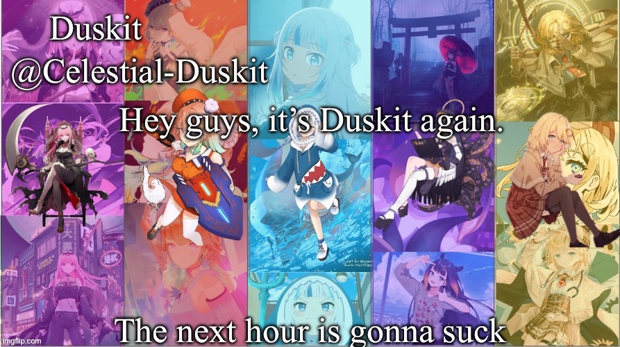 Imma make a new announcement temp someday | Hey guys, it’s Duskit again. The next hour is gonna suck | image tagged in duskit s myth temp | made w/ Imgflip meme maker